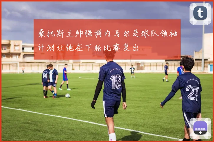 桑托斯主帅强调内马尔是球队领袖计划让他在下轮比赛复出