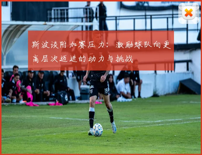 斯波谈附加赛压力：激励球队向更高层次迈进的动力与挑战