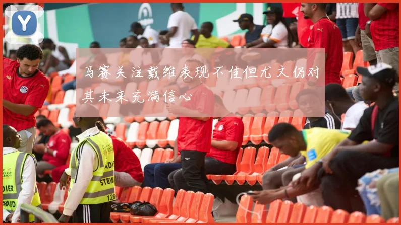 马赛关注戴维表现不佳但尤文仍对其未来充满信心