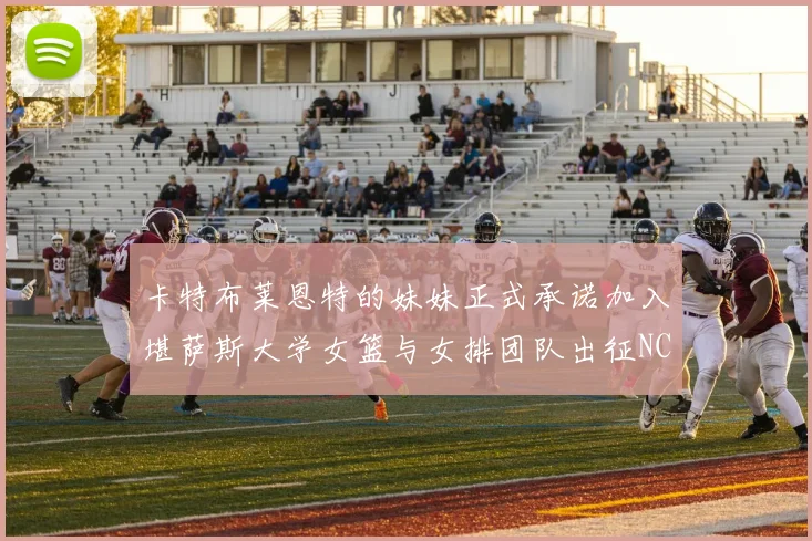 卡特布莱恩特的妹妹正式承诺加入堪萨斯大学女篮与女排团队出征NCAA