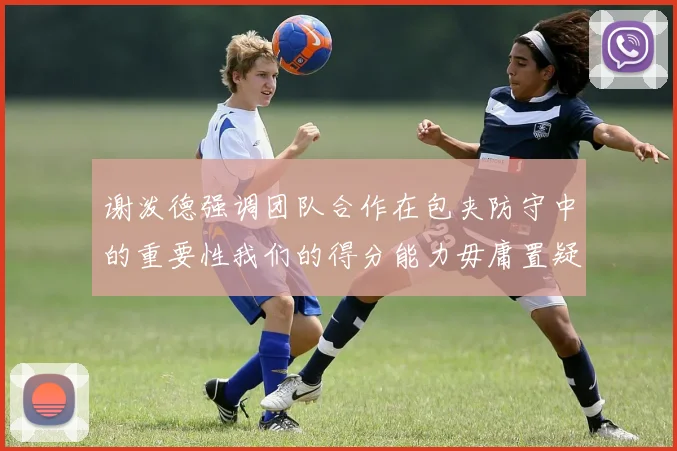 谢泼德强调团队合作在包夹防守中的重要性我们的得分能力毋庸置疑