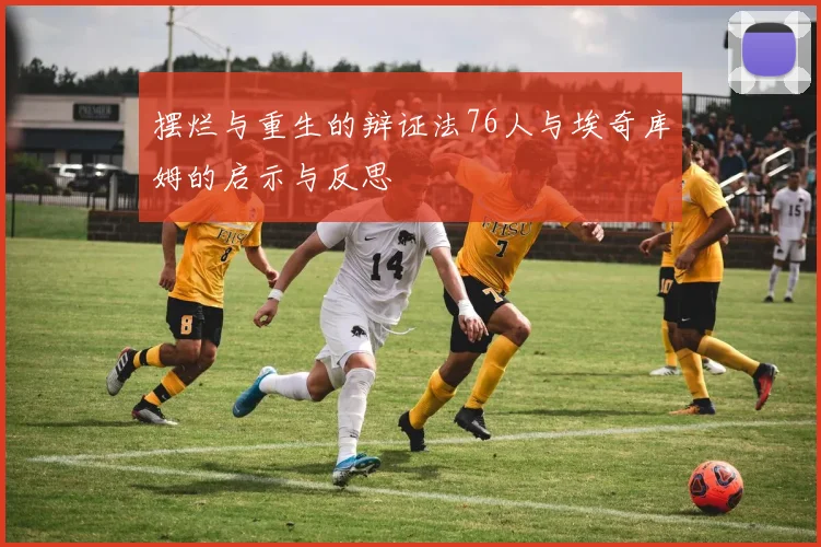 摆烂与重生的辩证法76人与埃奇库姆的启示与反思