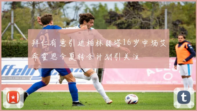 拜仁有意引进柏林赫塔16岁中场艾希霍恩今夏转会计划引关注