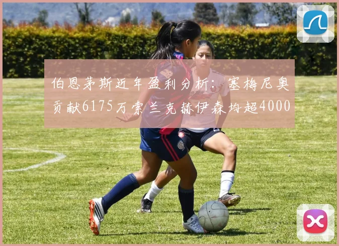 伯恩茅斯近年盈利分析：塞梅尼奥贡献6175万索兰克赫伊森均超4000万