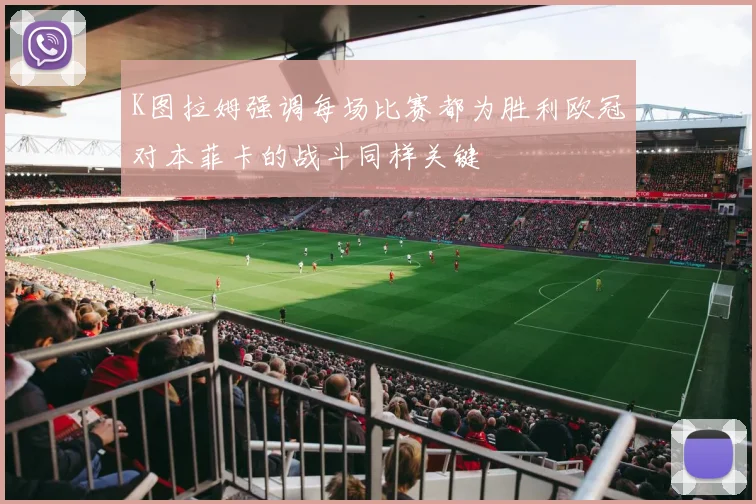 K图拉姆强调每场比赛都为胜利欧冠对本菲卡的战斗同样关键