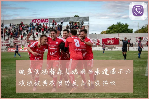 键盘侠杨瀚森与姚明书豪遭遇不公埃迪被调戏愤怒反击引发热议