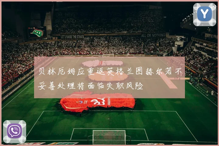 贝林厄姆应重返英格兰图赫尔若不妥善处理将面临失职风险