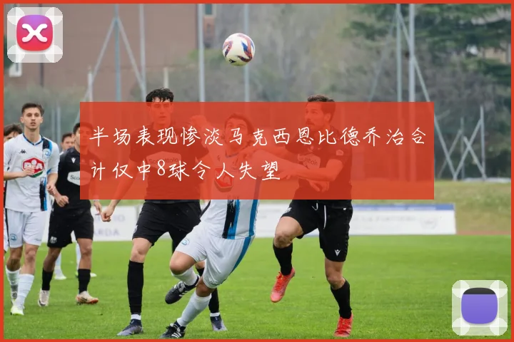 半场表现惨淡马克西恩比德乔治合计仅中8球令人失望