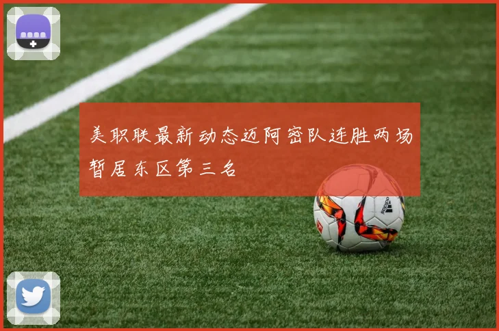 美职联最新动态迈阿密队连胜两场暂居东区第三名