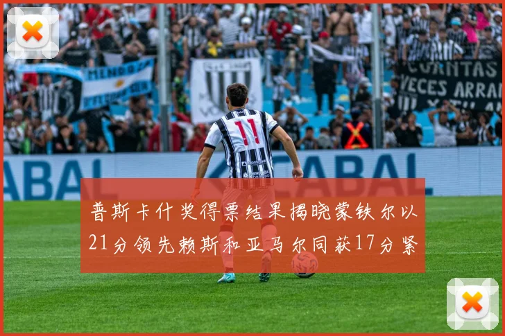 普斯卡什奖得票结果揭晓蒙铁尔以21分领先赖斯和亚马尔同获17分紧随其后