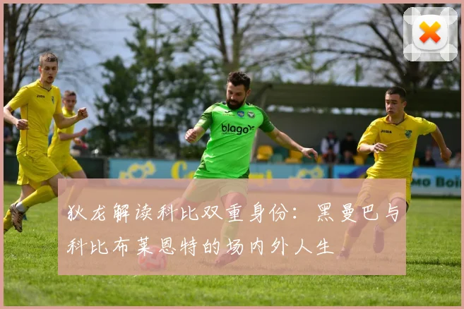 狄龙解读科比双重身份：黑曼巴与科比布莱恩特的场内外人生