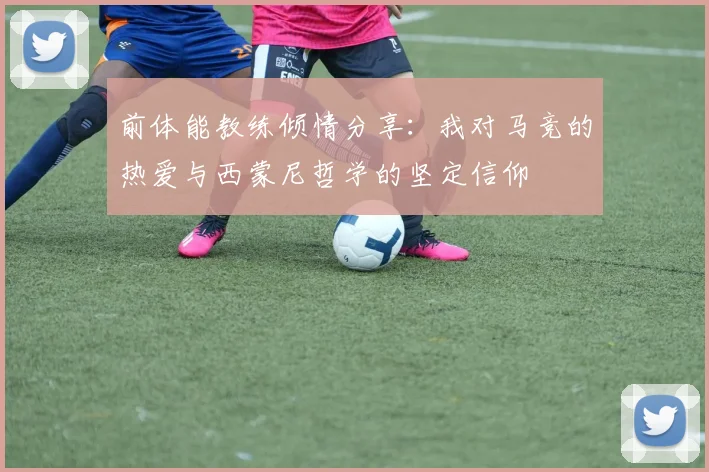 前体能教练倾情分享：我对马竞的热爱与西蒙尼哲学的坚定信仰
