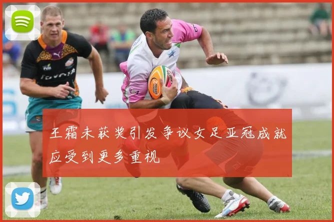 王霜未获奖引发争议女足亚冠成就应受到更多重视